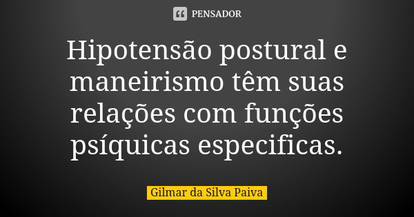 Hipotensão postural e maneirismo têm suas relações com funções psíquicas especificas.... Frase de Gilmar da Silva Paiva.