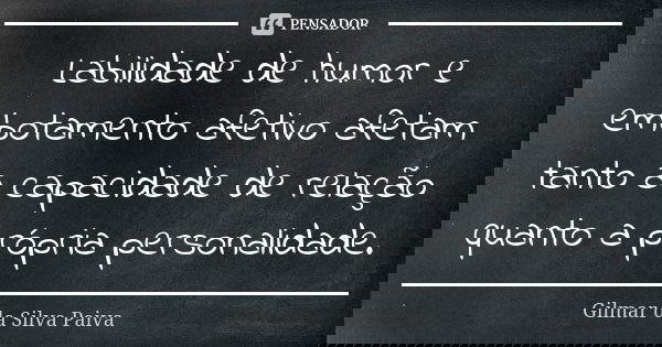 Labilidade de humor e embotamento afetivo afetam tanto a capacidade de relação quanto a própria personalidade.... Frase de Gilmar da Silva Paiva.