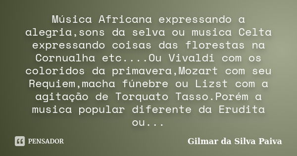 Música Africana expressando a alegria,sons da selva ou musica Celta expressando coisas das florestas na Cornualha etc....Ou Vivaldi com os coloridos da primaver... Frase de Gilmar da SIlva Paiva.