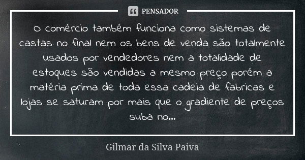 O comércio também funciona como sistemas de castas no final nem os bens de venda são totalmente usados por vendedores nem a totalidade de estoques são vendidas ... Frase de Gilmar da Silva Paiva.