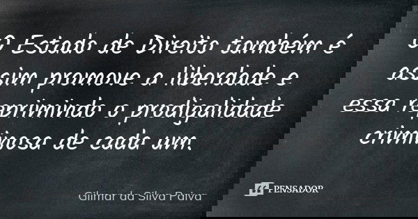 O Estado de Direito também é assim promove a liberdade e essa reprimindo o prodigalidade criminosa de cada um.... Frase de Gilmar da Silva Paiva.