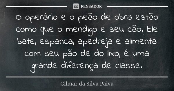 O operário e o peão de obra estão Gilmar da Silva Paiva - Pensador