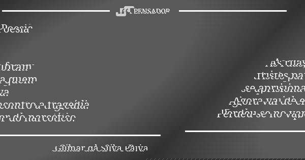 Poesia As ruas,foram tristes para quem se aprisionava. Agora vai de encontro a tragédia. Perdeu-se no vapor do narcótico.... Frase de Gilmar da SIlva Paiva.