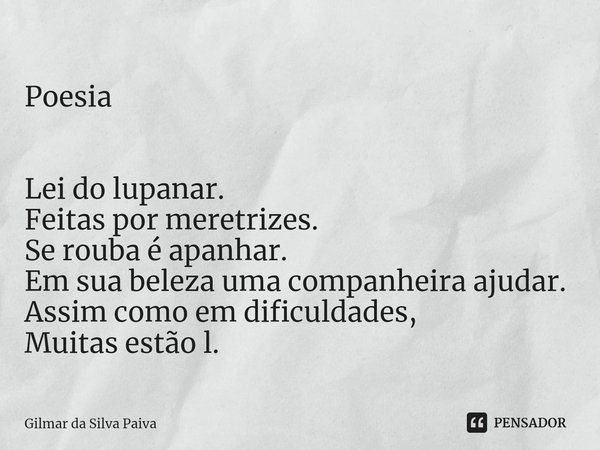⁠Poesia Lei do lupanar.
Feitas por meretrizes.
Se rouba é apanhar.
Em sua beleza uma companheira ajudar.
Assim como em dificuldades,
Muitas estão l.... Frase de Gilmar da Silva Paiva.