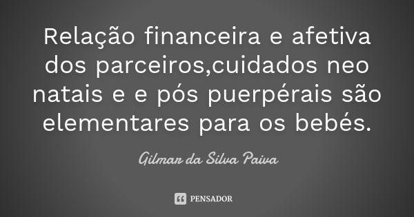 Relação financeira e afetiva dos parceiros,cuidados neo natais e e pós puerpérais são elementares para os bebés.... Frase de Gilmar da Silva Paiva.