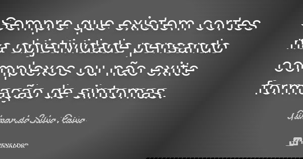 Sempre que existem cortes na objetividade pensando complexos ou não exite formação de sintomas.... Frase de Gilmar da Silva Paiva.