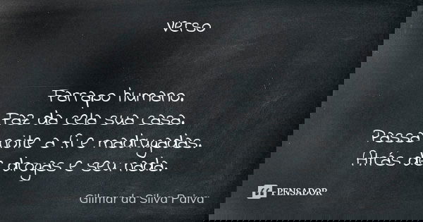 Verso Farrapo humano. Faz da cela sua casa. Passa noite a fi e madrugadas. Atrás de drogas e seu nada.... Frase de Gilmar da Silva Paiva.