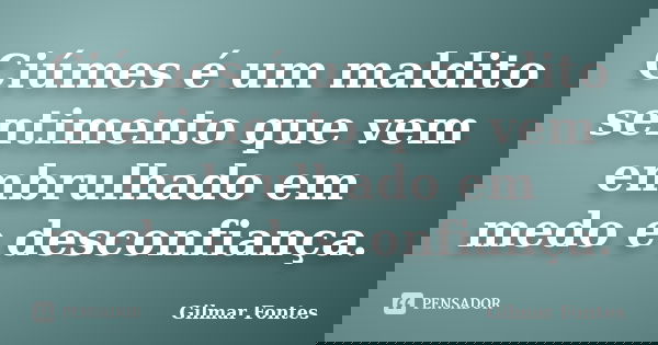 Ciúmes é um maldito sentimento que vem embrulhado em medo e desconfiança.... Frase de Gilmar Fontes.