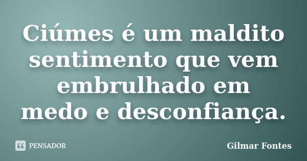 Ciúmes é um maldito sentimento que vem embrulhado em medo e desconfiança.... Frase de Gilmar Fontes.