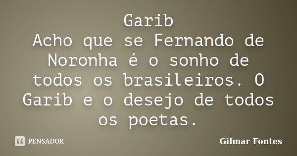 Garib Acho que se Fernando de Noronha é o sonho de todos os brasileiros. O Garib e o desejo de todos os poetas.... Frase de Gilmar Fontes.