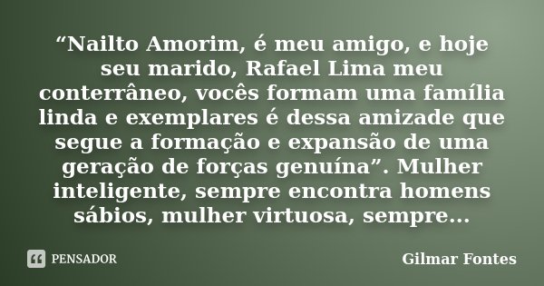 “Nailto Amorim, é meu amigo, e hoje seu marido, Rafael Lima meu conterrâneo, vocês formam uma família linda e exemplares é dessa amizade que segue a formação e ... Frase de Gilmar Fontes.
