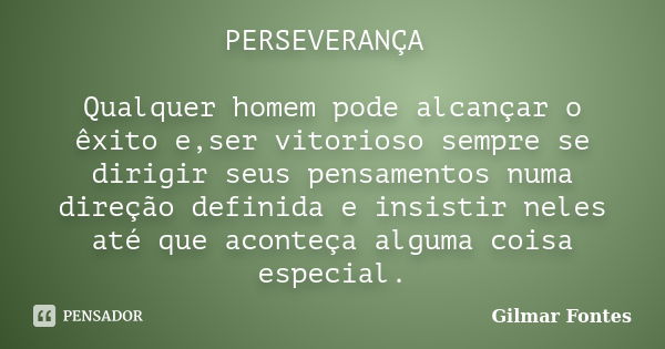 PERSEVERANÇA Qualquer homem pode alcançar o êxito e,ser vitorioso sempre se dirigir seus pensamentos numa direção definida e insistir neles até que aconteça alg... Frase de Gilmar Fontes.