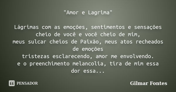 "Amor e Lagrima" Lágrimas com as emoções, sentimentos e sensações cheio de você e você cheio de mim, meus sulcar cheios de Paixão, meus atos recheados... Frase de Gilmar Fontes.