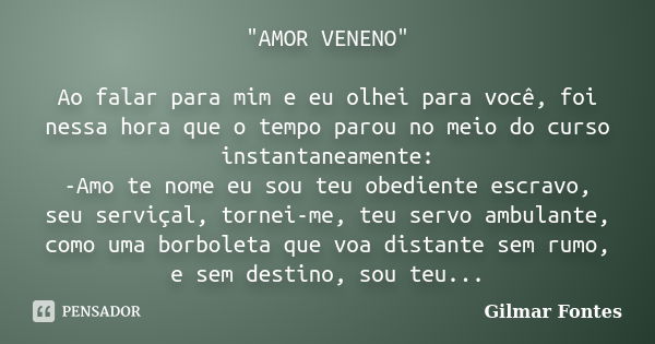 "AMOR VENENO" Ao falar para mim e eu olhei para você, foi nessa hora que o tempo parou no meio do curso instantaneamente: -Amo te nome eu sou teu obed... Frase de Gilmar Fontes.