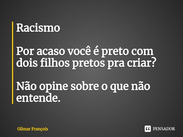 ⁠Racismo Por acaso você é preto com dois filhos pretos pra criar? Não opine sobre o que não entende.... Frase de Gilmar François.