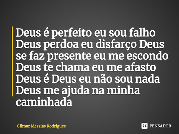 ⁠Deus é perfeito eu sou falho Deus perdoa eu disfarço Deus se faz presente eu me escondo Deus te chama eu me afasto Deus é Deus eu não sou nada Deus me ajuda na... Frase de Gilmar Messias Rodrigues.