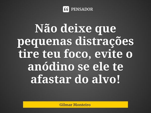 ⁠Não deixe que pequenas distrações tire teu foco, evite o anódino se ele te afastar do alvo!... Frase de Gilmar Monteiro.