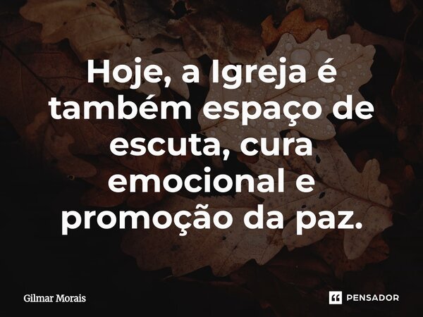 ⁠Hoje, a Igreja é também espaço de escuta, cura emocional e promoção da paz.... Frase de Gilmar Morais.