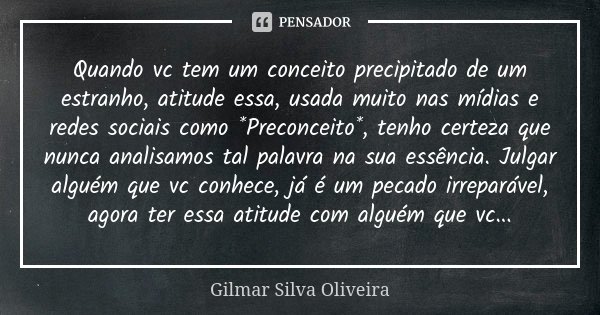 Quando vc tem um conceito precipitado de um estranho, atitude essa, usada muito nas mídias e redes sociais como *Preconceito*, tenho certeza que nunca analisamo... Frase de Gilmar Silva Oliveira.