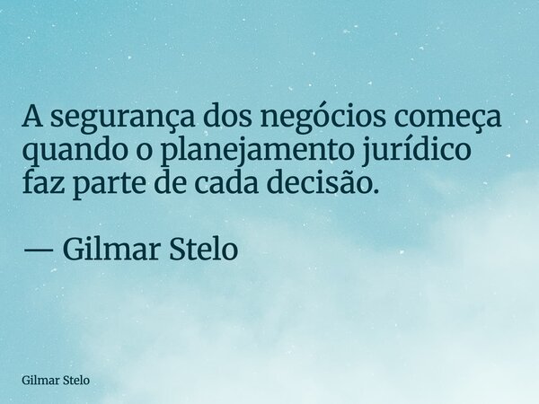 A segurança dos negócios começa quando o planejamento jurídico faz parte de cada decisão. — Gilmar Stelo... Frase de Gilmar Stelo.