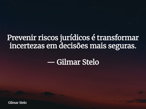Prevenir riscos jurídicos é transformar incertezas em decisões mais seguras. — Gilmar Stelo... Frase de Gilmar Stelo.