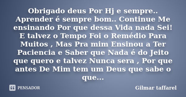 Obrigado deus Por Hj e sempre.. Aprender é sempre bom.. Continue Me ensinando Por que dessa Vida nada Sei! E talvez o Tempo Foi o Remédio Para Muitos , Mas Pra ... Frase de Gilmar Taffarel.