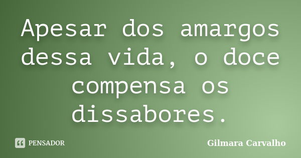 Apesar dos amargos dessa vida, o doce compensa os dissabores.... Frase de Gilmara Carvalho.