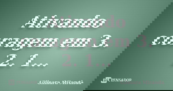 Ativando coragem em 3. 2. 1...... Frase de Gilmara Miranda.
