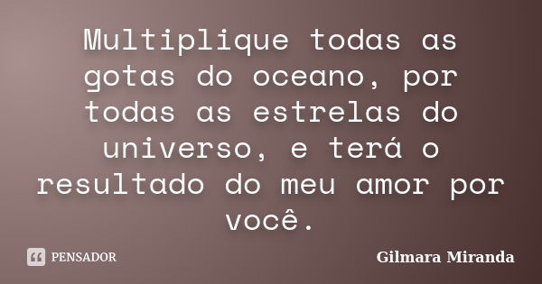 Multiplique todas as gotas do oceano, por todas as estrelas do universo, e terá o resultado do meu amor por você.... Frase de Gilmara Miranda.