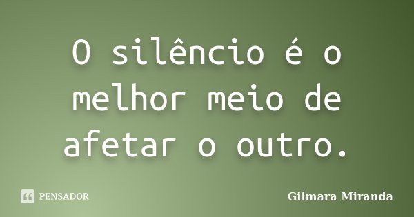 O silêncio é o melhor meio de afetar o outro.... Frase de Gilmara Miranda.