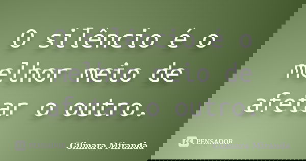 O silêncio é o melhor meio de afetar o outro.... Frase de Gilmara Miranda.