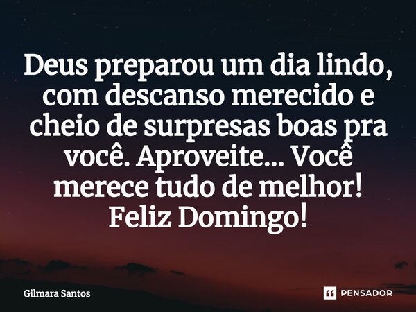 ⁠Deus preparou um dia lindo, com descanso merecido e cheio de surpresas boas pra você. Aproveite... Você merece tudo de melhor! Feliz Domingo!... Frase de Gilmara Santos.