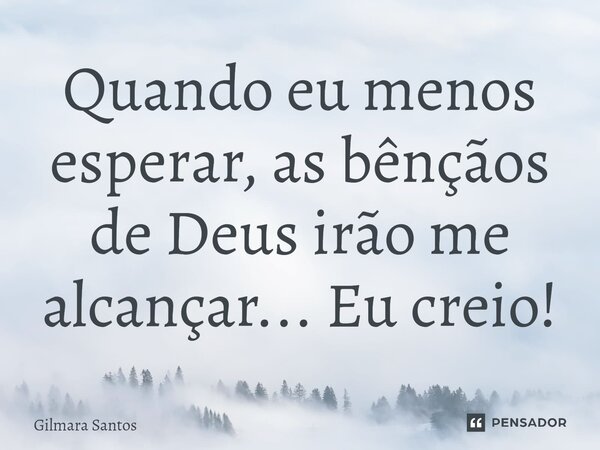 ⁠Quando eu menos esperar, as bênçãos de Deus irão me alcançar... Eu creio!... Frase de Gilmara Santos.