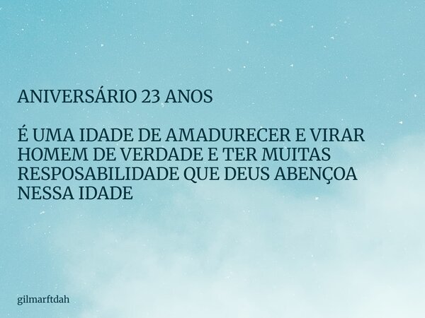 ANIVERSÁRIO 23 ANOS É UMA IDADE DE AMADURECER E VIRAR HOMEM DE VERDADE E TER MUITAS RESPOSABILIDADE QUE DEUS ABENÇOA NESSA IDADE... Frase de gilmarftdah.