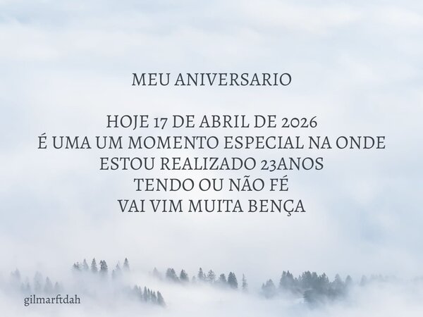 MEU ANIVERSARIO HOJE 17 DE ABRIL DE 2026 É UMA UM MOMENTO ESPECIAL NA ONDE ESTOU REALIZADO 23ANOS TENDO OU NÃO FÉ VAI VIM MUITA BENÇA... Frase de gilmarftdah.