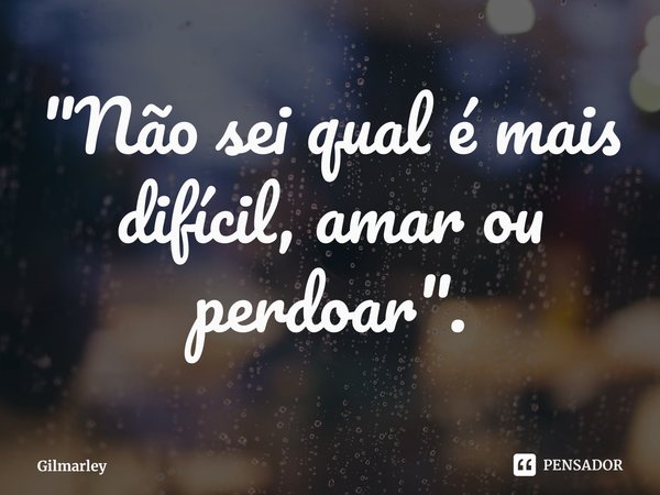 "Não sei qual é mais difícil, amar ou perdoar"⁠.... Frase de Gilmarley.