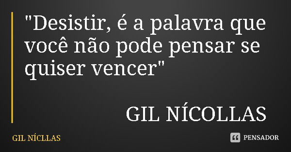 "Desistir, é a palavra que você não pode pensar se quiser vencer" GIL NÍCOLLAS... Frase de GIL NÍCLLAS.