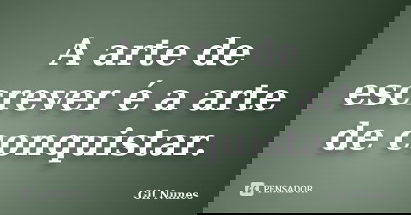 A arte de escrever é a arte de conquistar.... Frase de Gil Nunes.