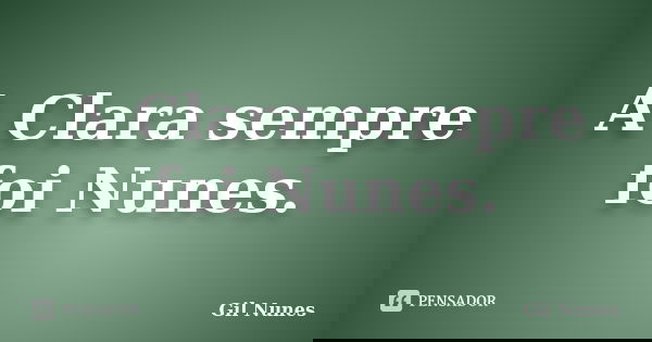 A Clara sempre foi Nunes.... Frase de Gil Nunes.