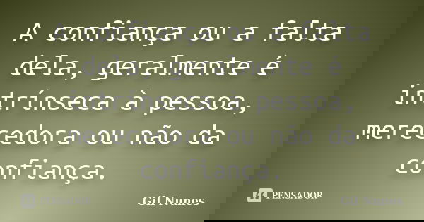 A confiança ou a falta dela, geralmente é intrínseca à pessoa, merecedora ou não da confiança.... Frase de Gil Nunes.