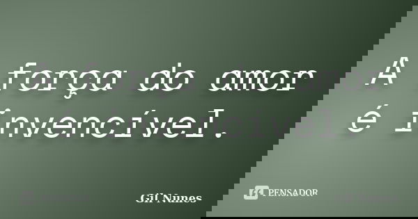 A força do amor é invencível.... Frase de Gil Nunes.