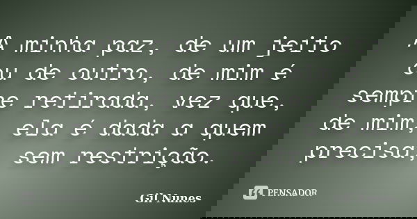 A minha paz, de um jeito ou de outro, de mim é sempre retirada, vez que, de mim, ela é dada a quem precisa, sem restrição.... Frase de Gil Nunes.