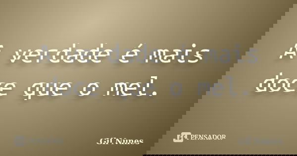 A verdade é mais doce que o mel.... Frase de Gil Nunes.