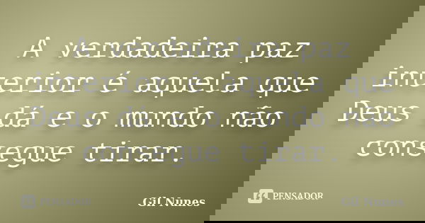 A verdadeira paz interior é aquela que Deus dá e o mundo não consegue tirar.... Frase de Gil Nunes.