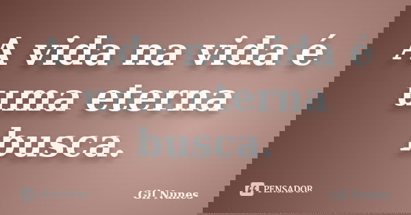 A vida na vida é uma eterna busca.... Frase de Gil Nunes.