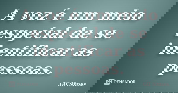 A voz é um meio especial de se identificar as pessoas.... Frase de Gil Nunes.