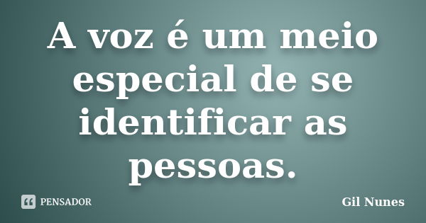 A voz é um meio especial de se identificar as pessoas.... Frase de Gil Nunes.