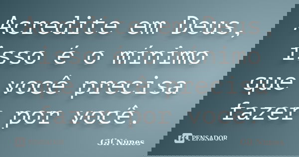 Acredite em Deus, isso é o mínimo que você precisa fazer por você.... Frase de Gil Nunes.