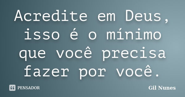 Acredite em Deus, isso é o mínimo que você precisa fazer por você.... Frase de Gil Nunes.