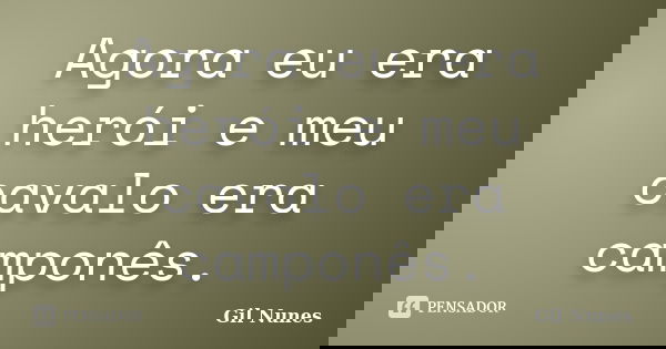 Agora eu era herói e meu cavalo era camponês.... Frase de Gil Nunes.